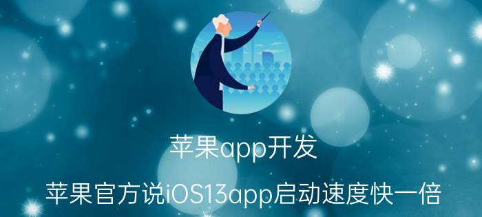 苹果app开发 苹果官方说iOS13app启动速度快一倍，为什么现在感觉没差别？